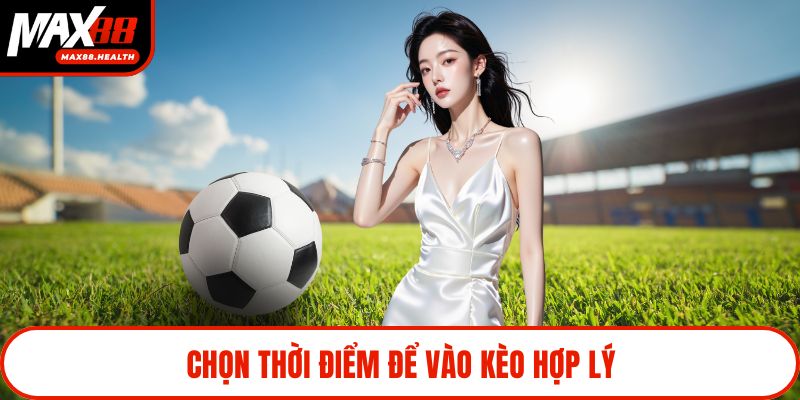 Chọn thời điểm để vào kèo hợp lý