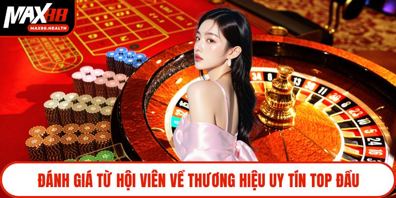 Đánh giá từ hội viên về thương hiệu uy tín top đầu