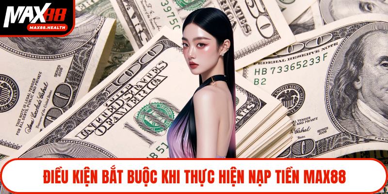 Điều kiện bắt buộc khi thực hiện nạp tiền Max88