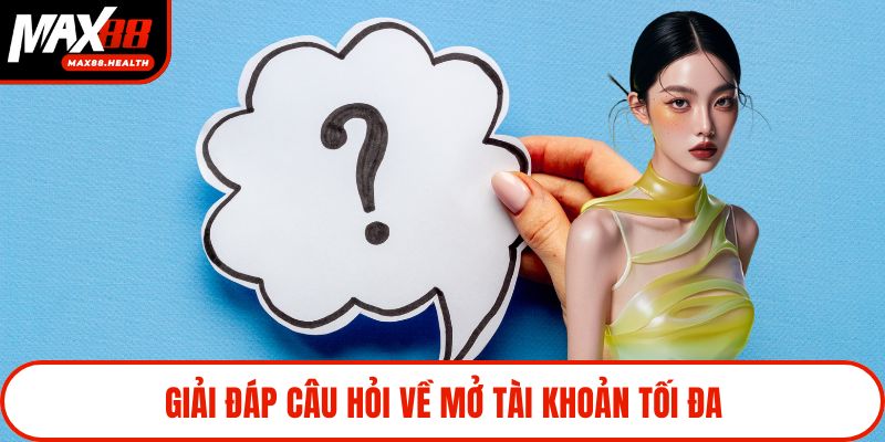 Giải đáp câu hỏi về mở tài khoản tối đa
