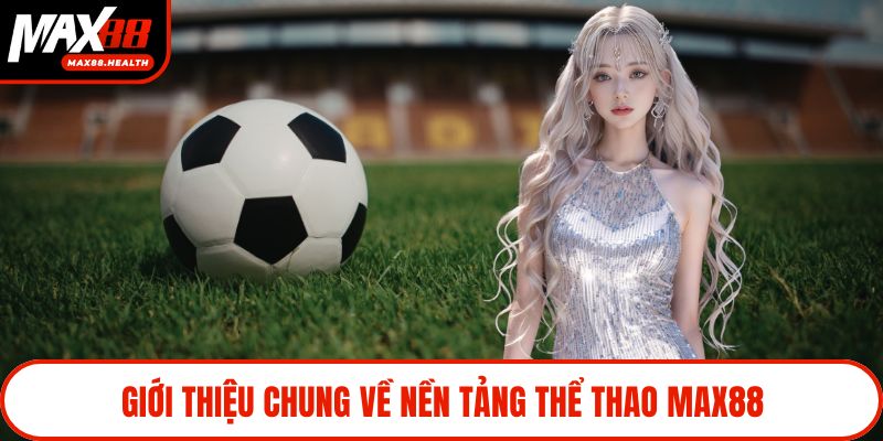 Giới thiệu chung về nền tảng thể thao Max88