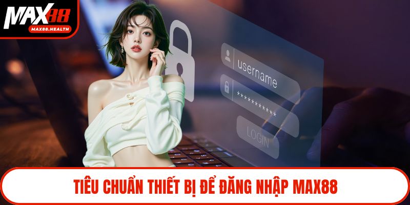 Tiêu chuẩn thiết bị để đăng nhập Max88