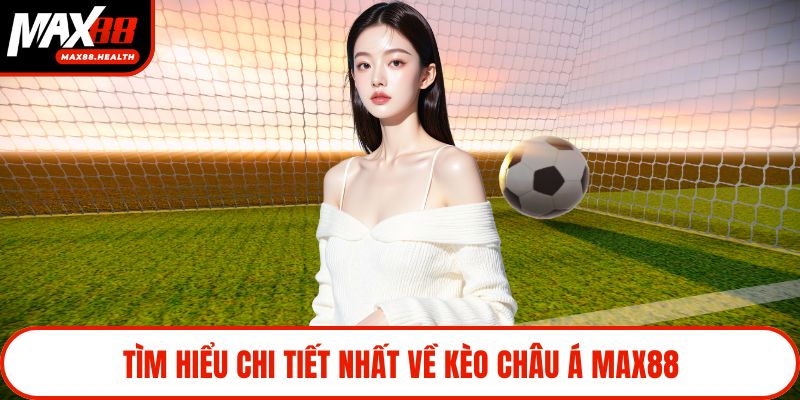Tìm hiểu chi tiết nhất về kèo châu á Max88