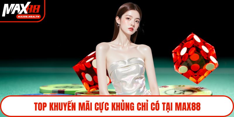 Top khuyến mãi cực khủng chỉ có tại Max88