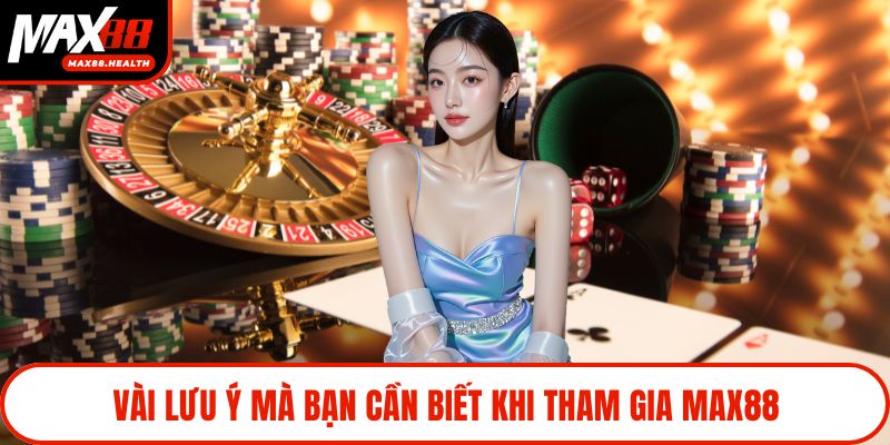 Vài lưu ý mà bạn cần biết khi tham gia Max88
